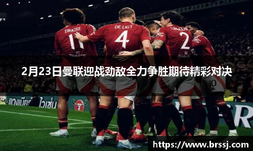 2月23日曼联迎战劲敌全力争胜期待精彩对决