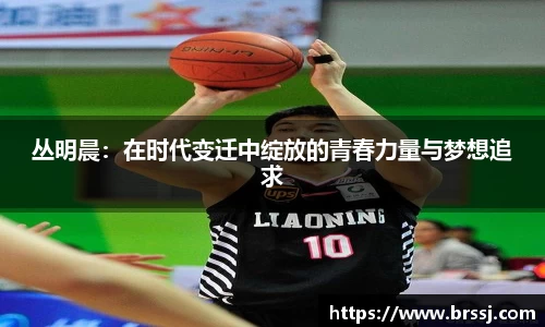 丛明晨：在时代变迁中绽放的青春力量与梦想追求