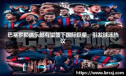 巴塞罗那俱乐部有望签下国际巨星，引发球迷热议