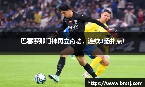巴塞罗那门神再立奇功，连续3场扑点！