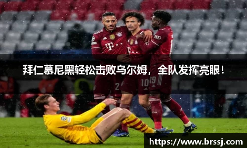 拜仁慕尼黑轻松击败乌尔姆，全队发挥亮眼！