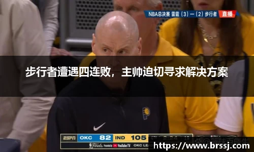 步行者遭遇四连败，主帅迫切寻求解决方案