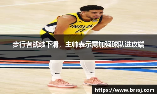 步行者战绩下滑，主帅表示需加强球队进攻端