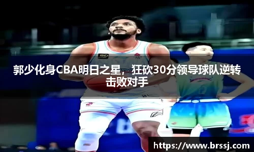 郭少化身CBA明日之星，狂砍30分领导球队逆转击败对手