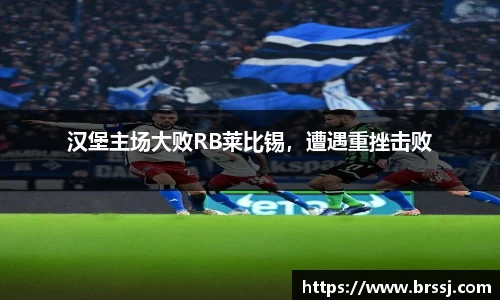 汉堡主场大败RB莱比锡，遭遇重挫击败