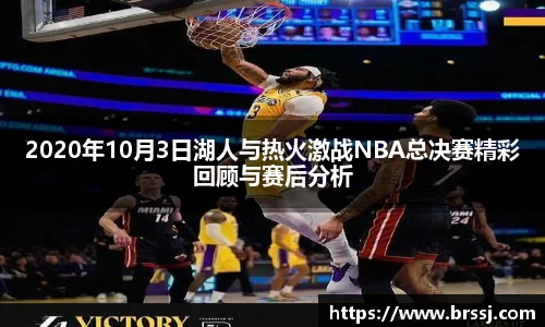 2020年10月3日湖人与热火激战NBA总决赛精彩回顾与赛后分析