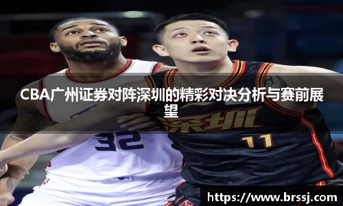 CBA广州证券对阵深圳的精彩对决分析与赛前展望