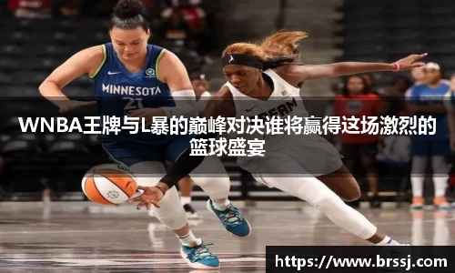 WNBA王牌与L暴的巅峰对决谁将赢得这场激烈的篮球盛宴