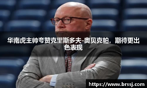 华南虎主帅夸赞克里斯多夫-奥贝克帕，期待更出色表现