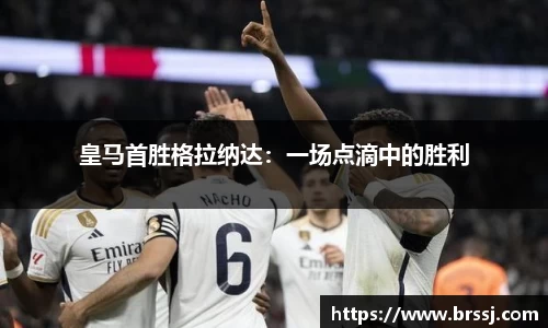 皇马首胜格拉纳达：一场点滴中的胜利