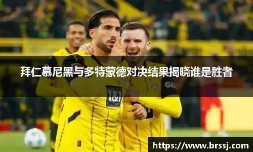 拜仁慕尼黑与多特蒙德对决结果揭晓谁是胜者
