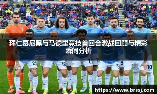 拜仁慕尼黑与马德里竞技首回合激战回顾与精彩瞬间分析